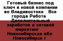 Готовый бизнес под ключ в новой компании во Владивостоке - Все города Работа » Дополнительный заработок и сетевой маркетинг   . Новосибирская обл.,Новосибирск г.